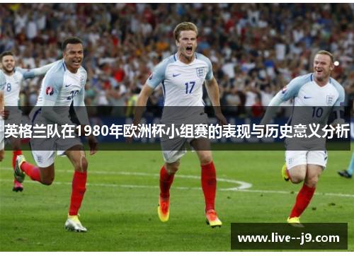 英格兰队在1980年欧洲杯小组赛的表现与历史意义分析