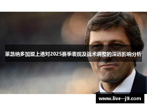 莱昂纳多加盟上港对2025赛季表现及战术调整的深远影响分析