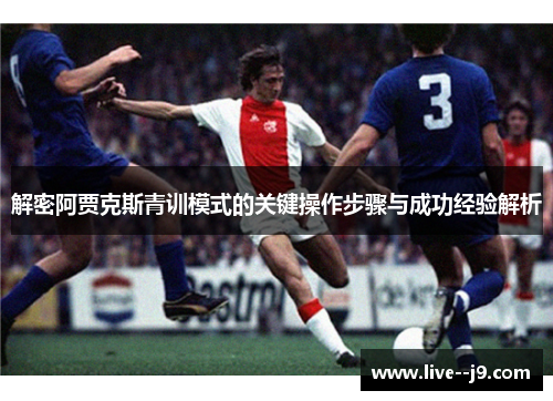 解密阿贾克斯青训模式的关键操作步骤与成功经验解析