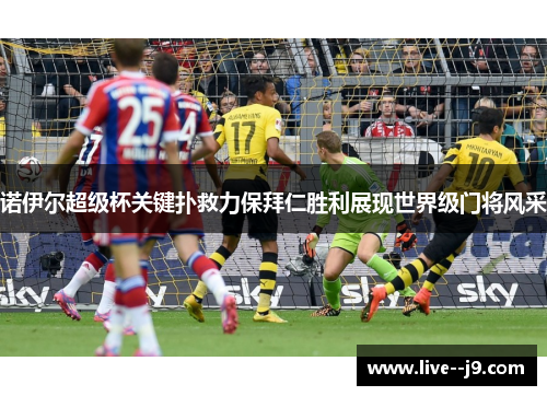 诺伊尔超级杯关键扑救力保拜仁胜利展现世界级门将风采