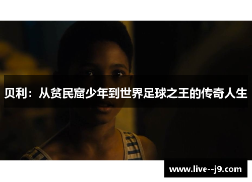 贝利：从贫民窟少年到世界足球之王的传奇人生
