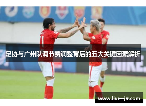 足协与广州队调节费调整背后的五大关键因素解析
