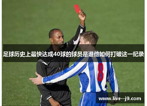足球历史上最快达成40球的球员是谁他如何打破这一纪录