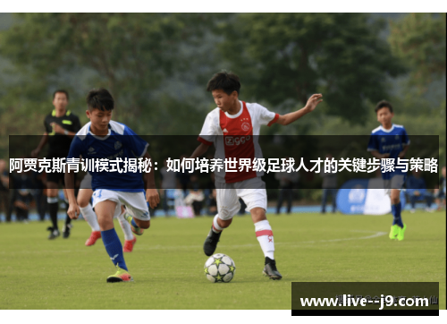 阿贾克斯青训模式揭秘：如何培养世界级足球人才的关键步骤与策略