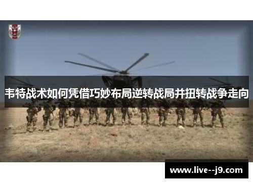 韦特战术如何凭借巧妙布局逆转战局并扭转战争走向