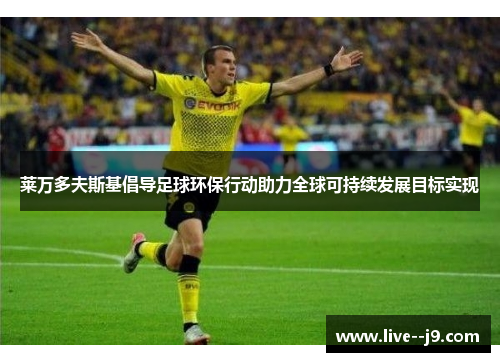 莱万多夫斯基倡导足球环保行动助力全球可持续发展目标实现