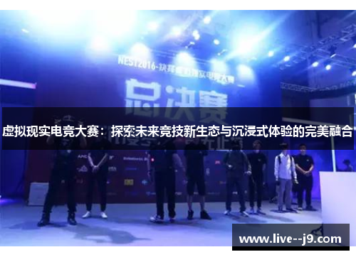虚拟现实电竞大赛：探索未来竞技新生态与沉浸式体验的完美融合