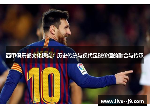 西甲俱乐部文化探究：历史传统与现代足球价值的融合与传承
