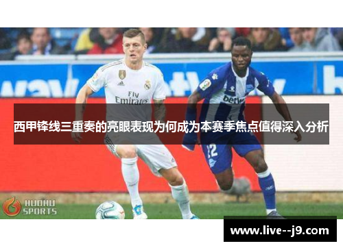 西甲锋线三重奏的亮眼表现为何成为本赛季焦点值得深入分析