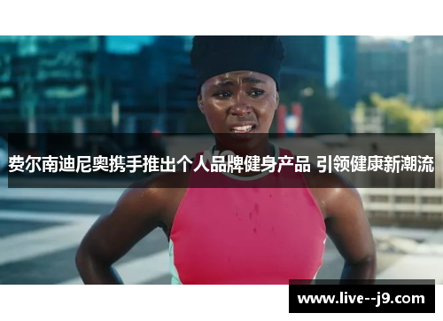 费尔南迪尼奥携手推出个人品牌健身产品 引领健康新潮流