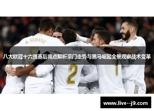 八大欧冠十六强赛后亮点解析豪门走势与黑马崛起全景观察战术变革