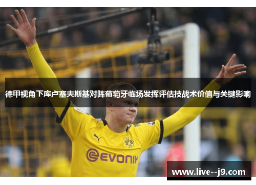 德甲视角下库卢塞夫斯基对阵葡萄牙临场发挥评估技战术价值与关键影响 德甲视角下库卢塞夫斯基对阵葡萄牙临场发挥评估技战术价值与关键影响