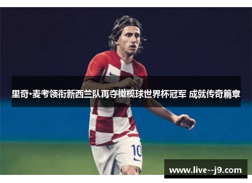 里奇·麦考领衔新西兰队再夺橄榄球世界杯冠军 成就传奇篇章