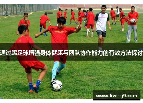 通过踢足球增强身体健康与团队协作能力的有效方法探讨