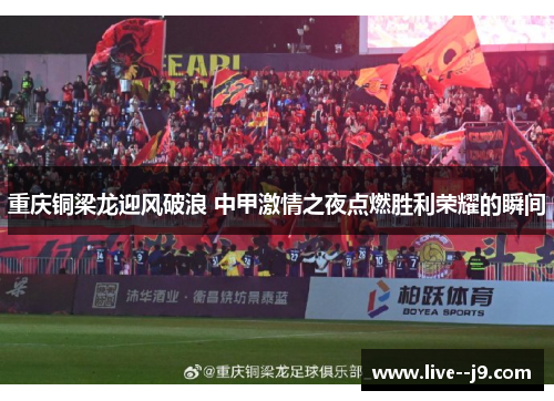 重庆铜梁龙迎风破浪 中甲激情之夜点燃胜利荣耀的瞬间