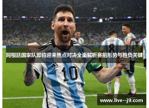 阿根廷国家队即将迎来焦点对决全面解析赛前形势与胜负关键