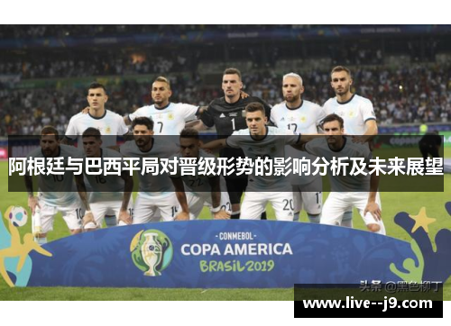 阿根廷与巴西平局对晋级形势的影响分析及未来展望
