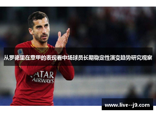 从罗德里在意甲的表现看中场球员长期稳定性演变趋势研究观察 从罗德里在意甲的表现看中场球员长期稳定性演变趋势研究观察
