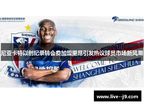 尼亚卡特以创纪录转会费加盟里昂引发热议球员市场新风潮