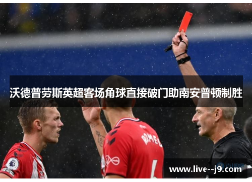 沃德普劳斯英超客场角球直接破门助南安普顿制胜 沃德普劳斯英超客场角球直接破门助南安普顿制胜