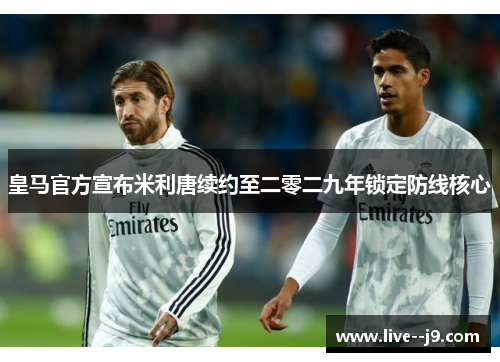 皇马官方宣布米利唐续约至二零二九年锁定防线核心 皇马官方宣布米利唐续约至二零二九年锁定防线核心