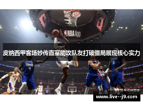 皮纳西甲客场妙传直塞助攻队友打破僵局展现核心实力 皮纳西甲客场妙传直塞助攻队友打破僵局展现核心实力