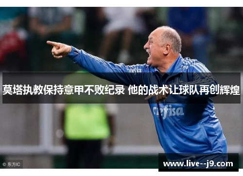 莫塔执教保持意甲不败纪录 他的战术让球队再创辉煌 莫塔执教保持意甲不败纪录 他的战术让球队再创辉煌