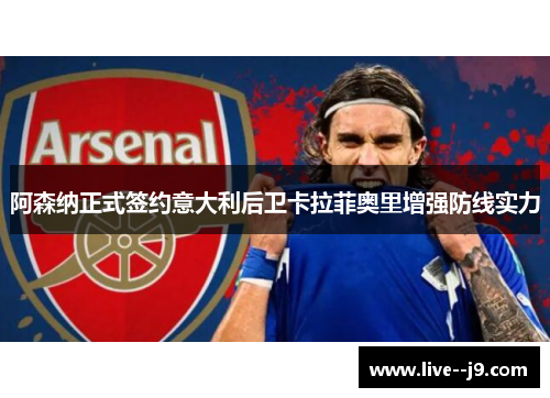 阿森纳正式签约意大利后卫卡拉菲奥里增强防线实力