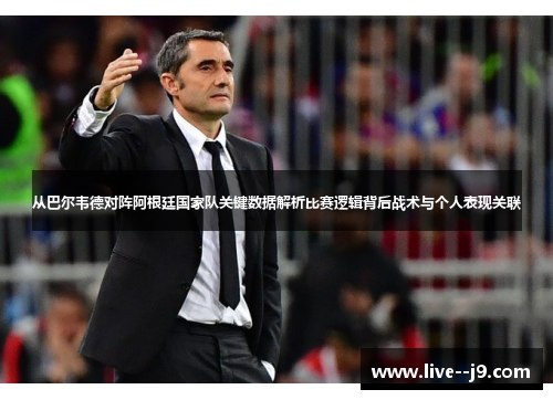 从巴尔韦德对阵阿根廷国家队关键数据解析比赛逻辑背后战术与个人表现关联