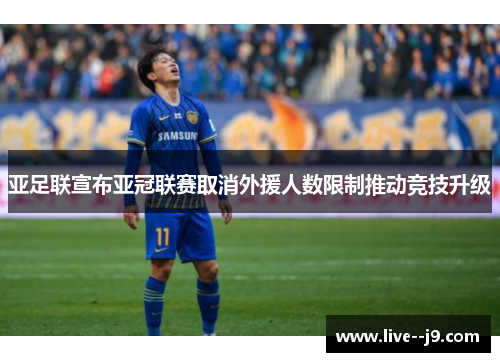 亚足联宣布亚冠联赛取消外援人数限制推动竞技升级