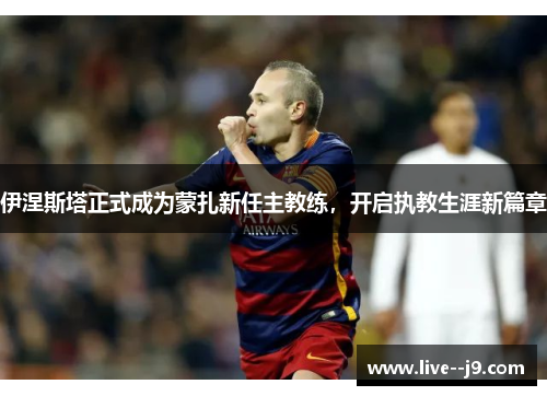 伊涅斯塔正式成为蒙扎新任主教练，开启执教生涯新篇章