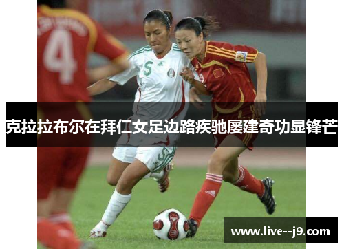 克拉拉布尔在拜仁女足边路疾驰屡建奇功显锋芒