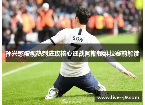 孙兴慜被视热刺进攻核心迎战阿斯顿维拉赛前解读