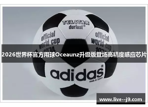 2026世界杯官方用球Oceaunz升级版登场高精度感应芯片 2026世界杯官方用球Oceaunz升级版登场高精度感应芯片